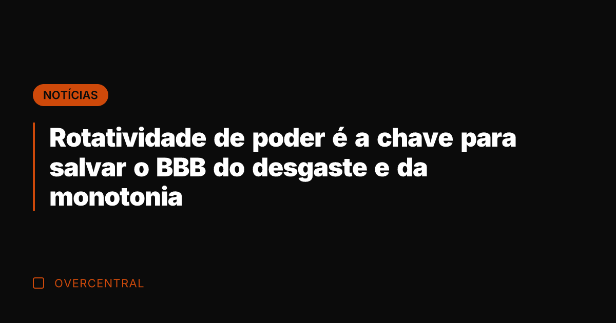 Rotatividade de poder é a chave para salvar o BBB do desgaste