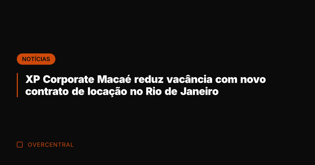 XP Corporate Macaé reduz vacância com novo contrato de locação no Rio