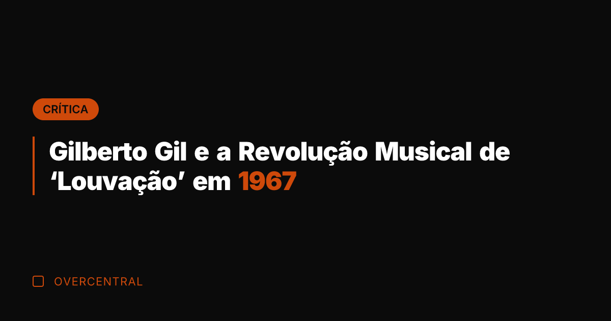 Gilberto Gil e a Revolução Musical de 'Louvação' em 1967