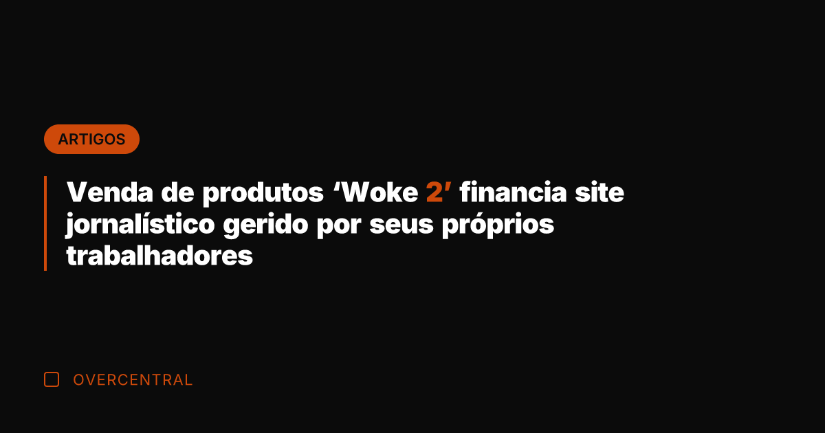 Venda de produtos 'Woke 2' financia site jornalístico gerido por seus próprios