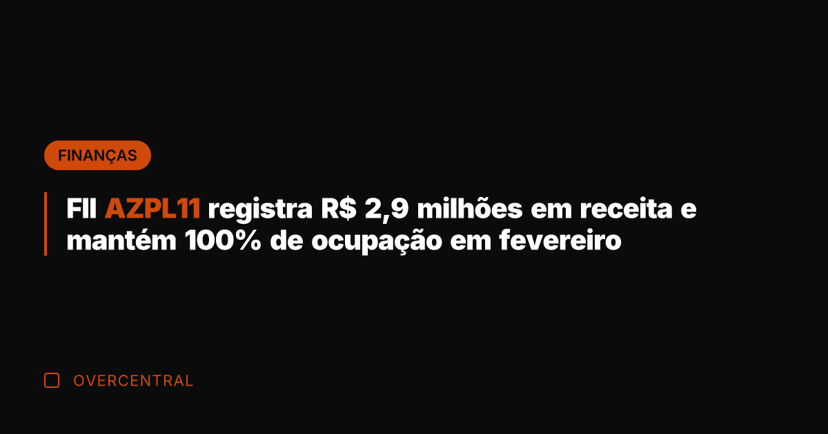 FII AZPL11 registra R$ 2,9 milhões em receita e mantém 100% de