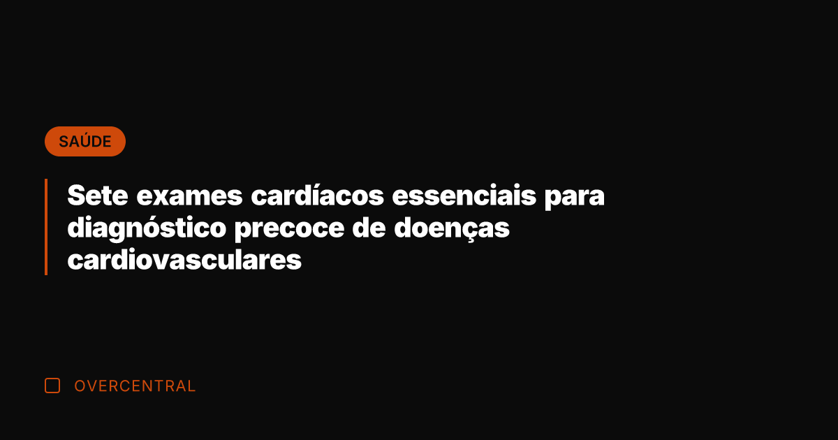 Sete exames cardíacos essenciais para diagnóstico precoce de doenças cardiovasculares