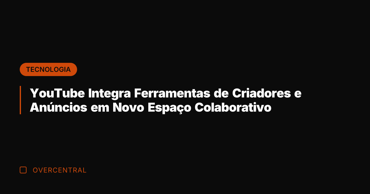 YouTube Integra Ferramentas de Criadores e Anúncios em Novo Espaço Colaborativo