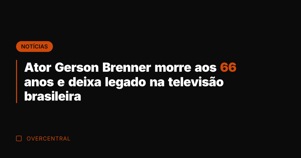 Ator Gerson Brenner morre aos 66 anos e deixa legado na televisão