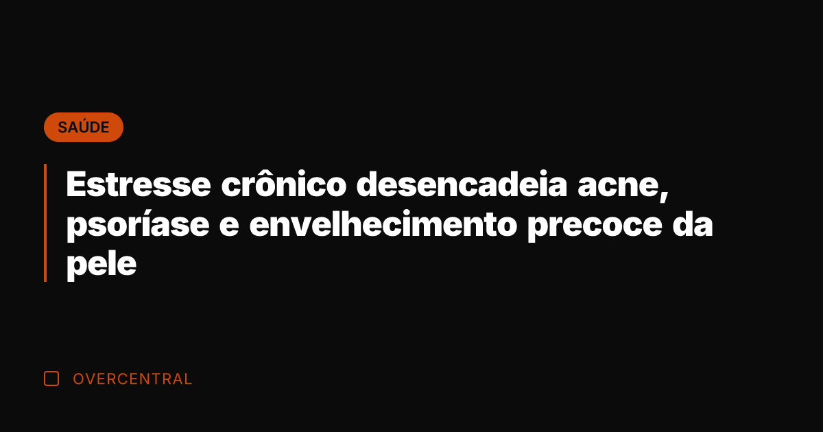 Estresse crônico desencadeia acne, psoríase e envelhecimento precoce da pele