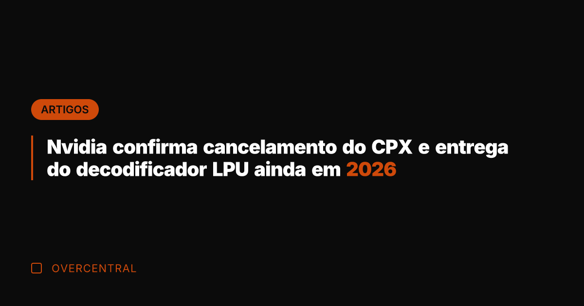 Nvidia confirma cancelamento do CPX e entrega do decodificador LPU ainda em