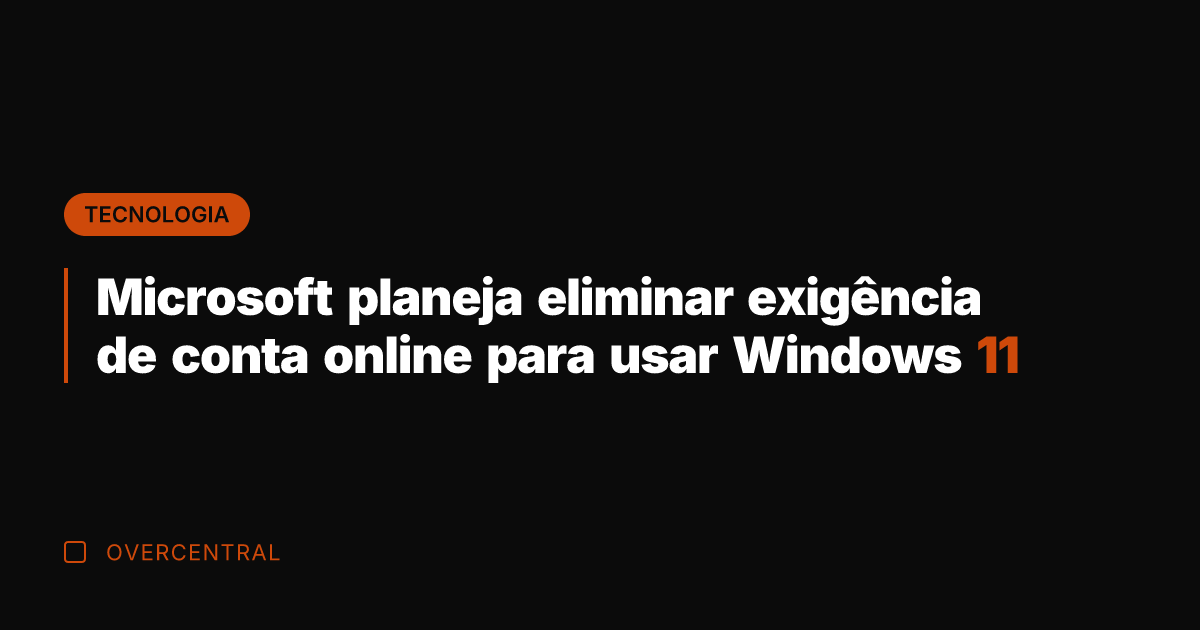Microsoft planeja eliminar exigência de conta online para usar Windows 11