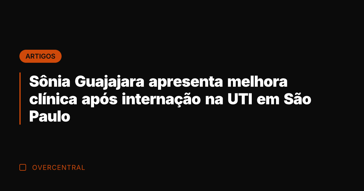 Sônia Guajajara apresenta melhora clínica após internação na UTI em São Paulo