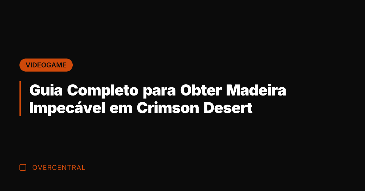 Guia Completo para Obter Madeira Impecável em Crimson Desert