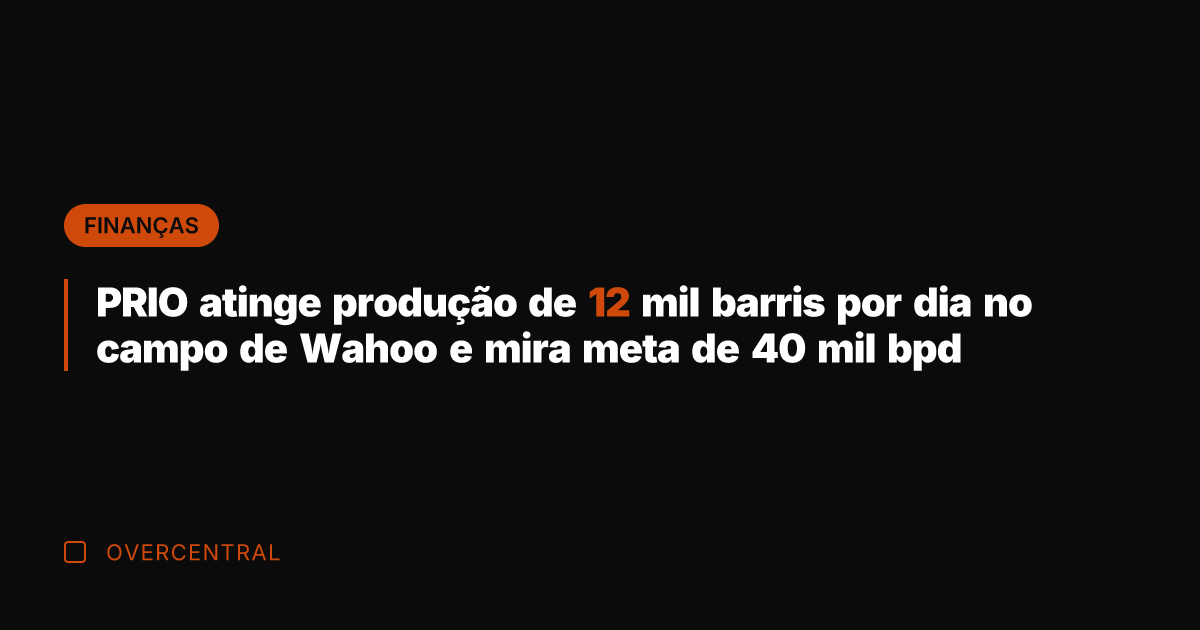 PRIO atinge produção de 12 mil barris por dia no campo de