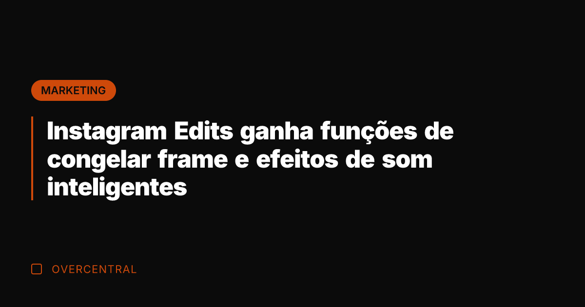 Instagram Edits ganha funções de congelar frame e efeitos de som inteligentes