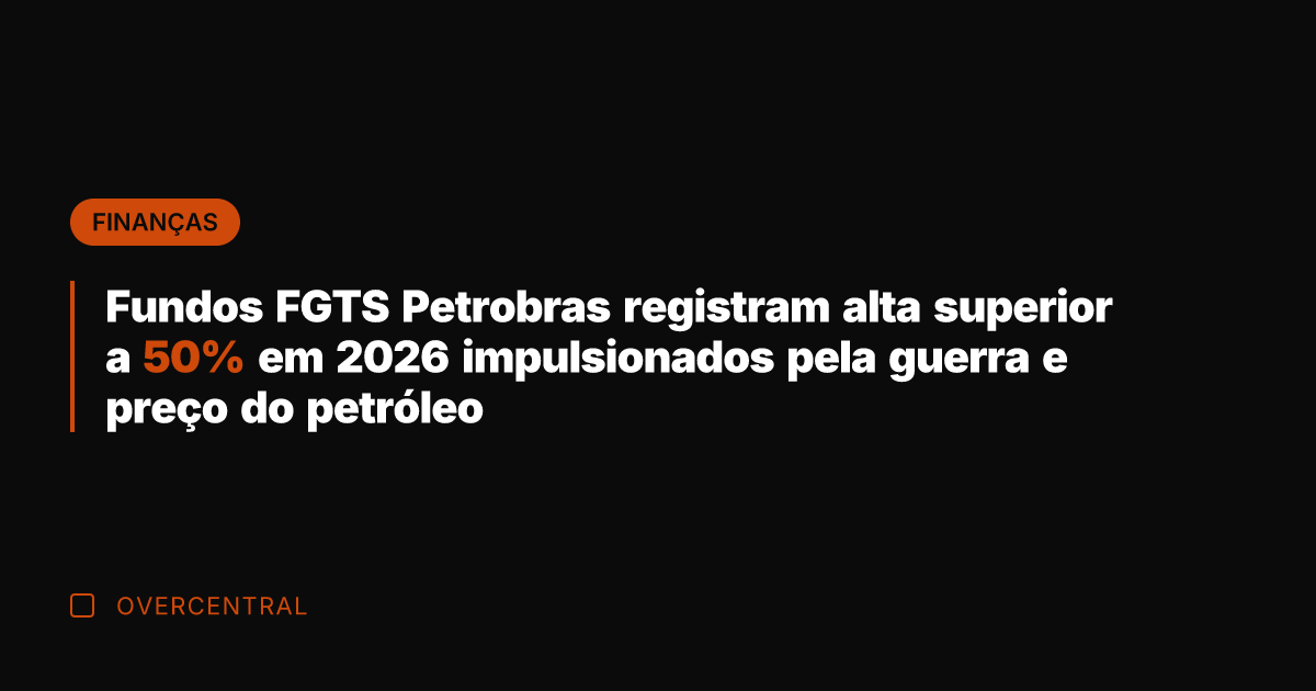 Fundos FGTS Petrobras registram alta superior a 50% em 2026 impulsionados pela