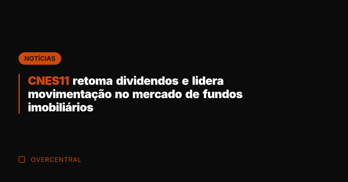 CNES11 retoma dividendos e lidera movimentação no mercado de fundos imobiliários