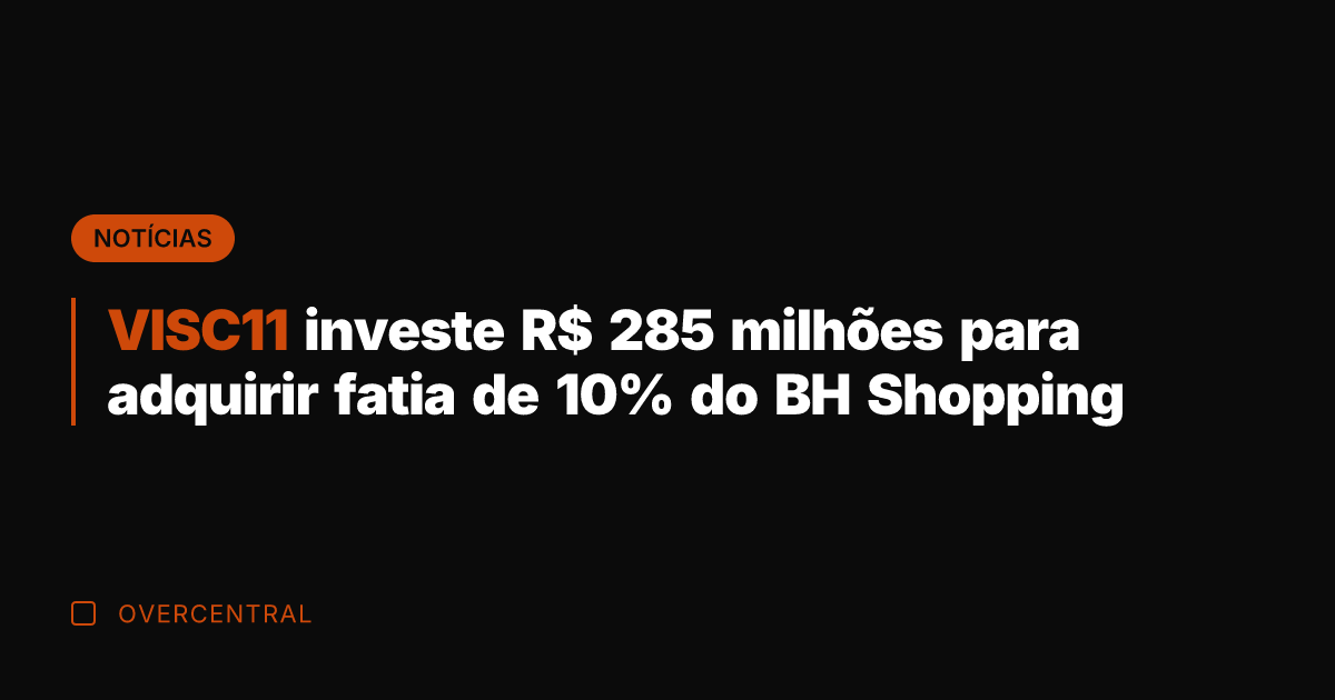 VISC11 investe R$ 285 milhões para adquirir fatia de 10% do BH