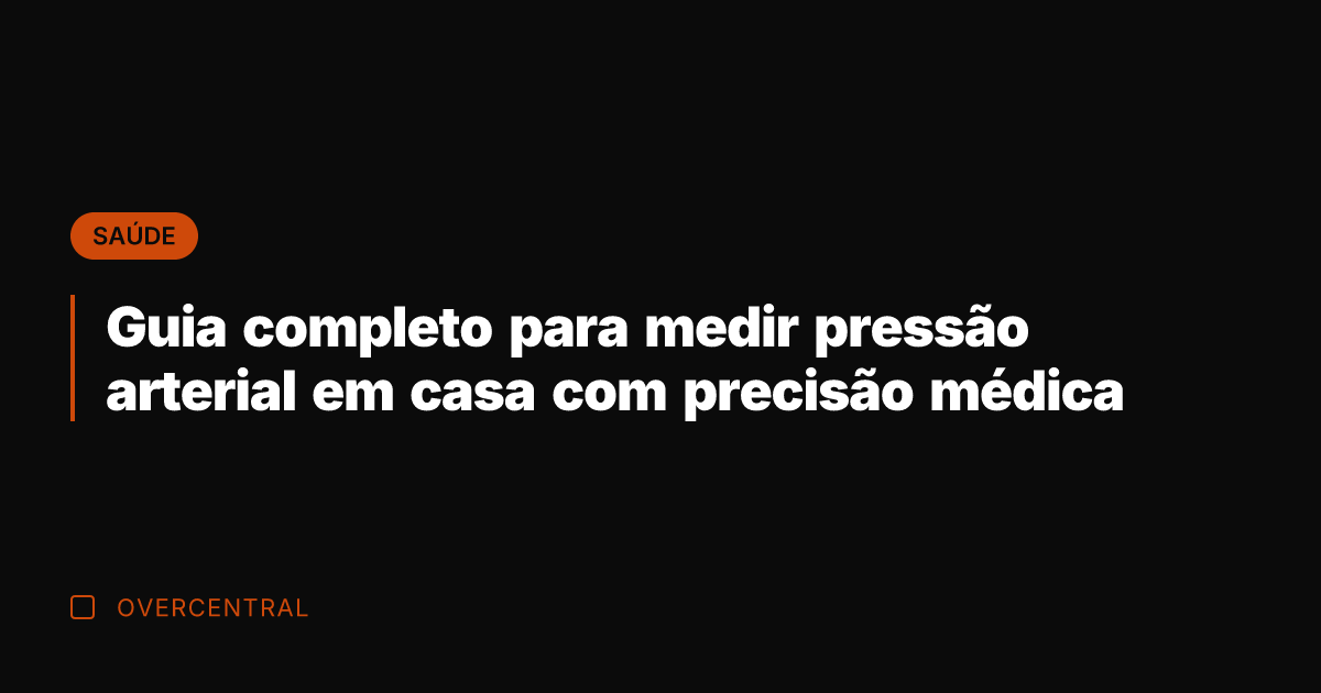 Guia completo para medir pressão arterial em casa com precisão médica Guia completo para medir pressão arterial em casa com precisão médica
