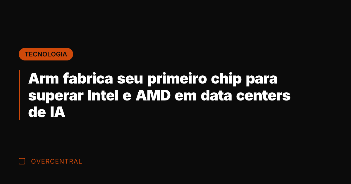 Arm fabrica seu primeiro chip para superar Intel e AMD em data