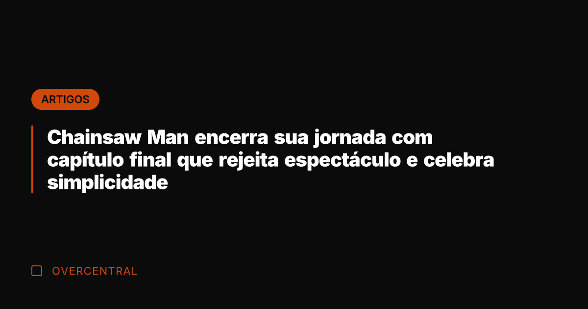 Chainsaw Man encerra sua jornada com capítulo final que rejeita espectáculo e