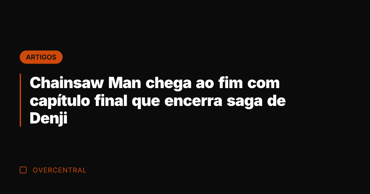Chainsaw Man chega ao fim com capítulo final que encerra saga de