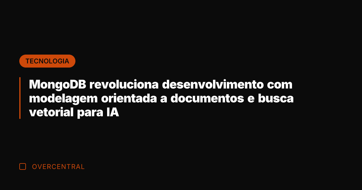 MongoDB revoluciona desenvolvimento com modelagem orientada a documentos e busca vetorial para