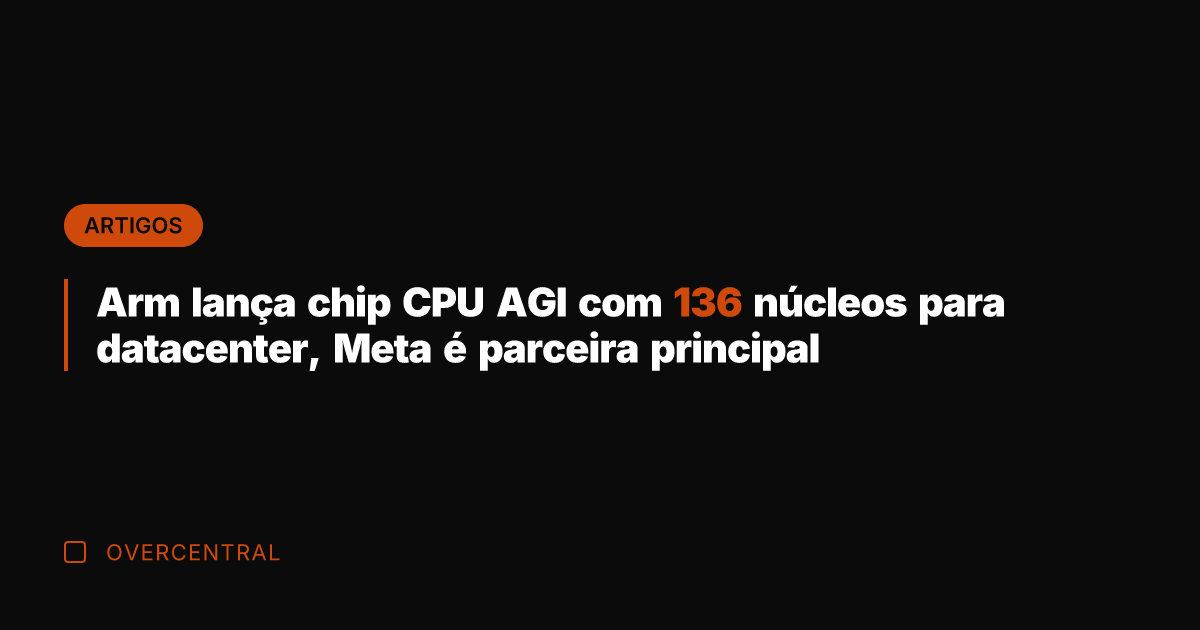 Arm lança chip CPU AGI com 136 núcleos para datacenter, Meta é