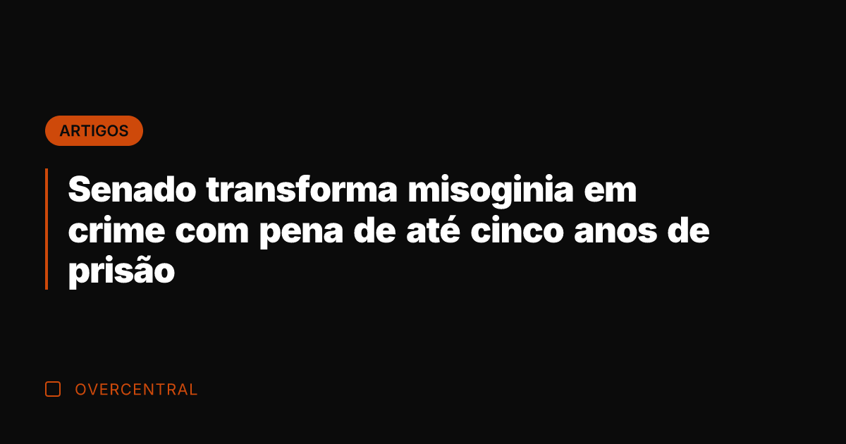 Senado transforma misoginia em crime com pena de até cinco anos de Senado transforma misoginia em crime com pena de até cinco anos de