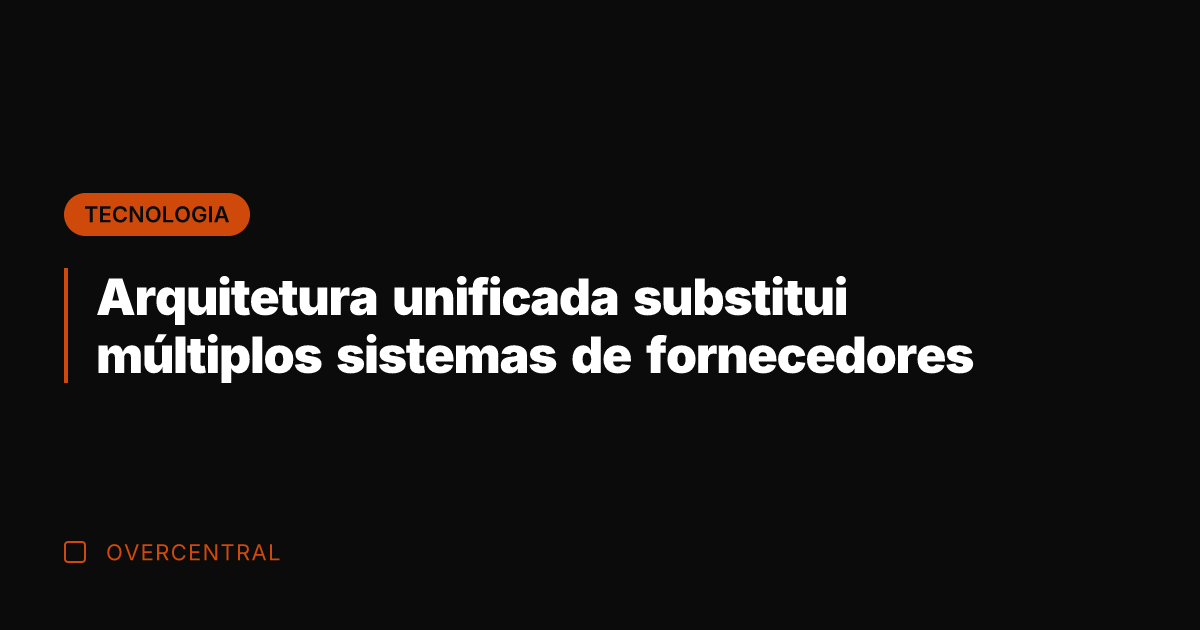 Arquitetura unificada substitui múltiplos sistemas de fornecedores