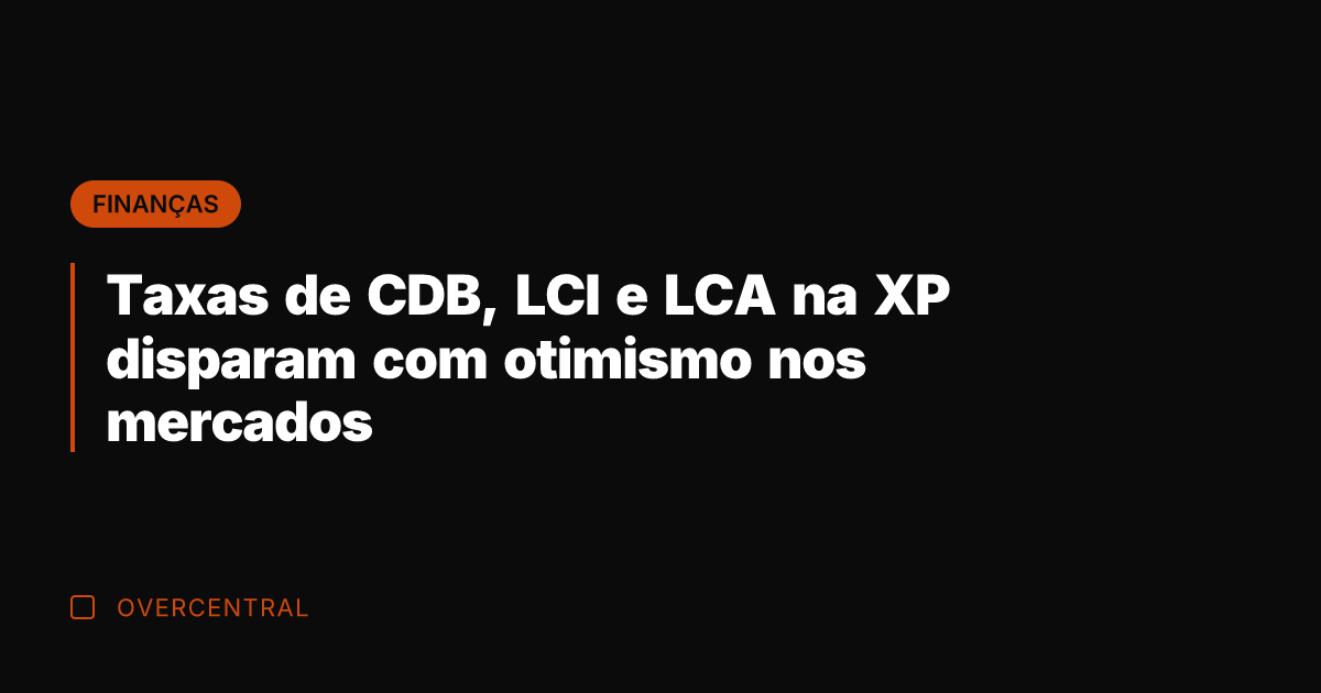 Taxas de CDB, LCI e LCA na XP disparam com otimismo nos Taxas de CDB, LCI e LCA na XP disparam com otimismo nos