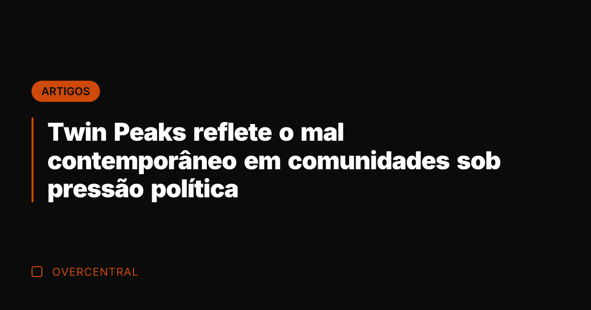 Twin Peaks reflete o mal contemporâneo em comunidades sob pressão política