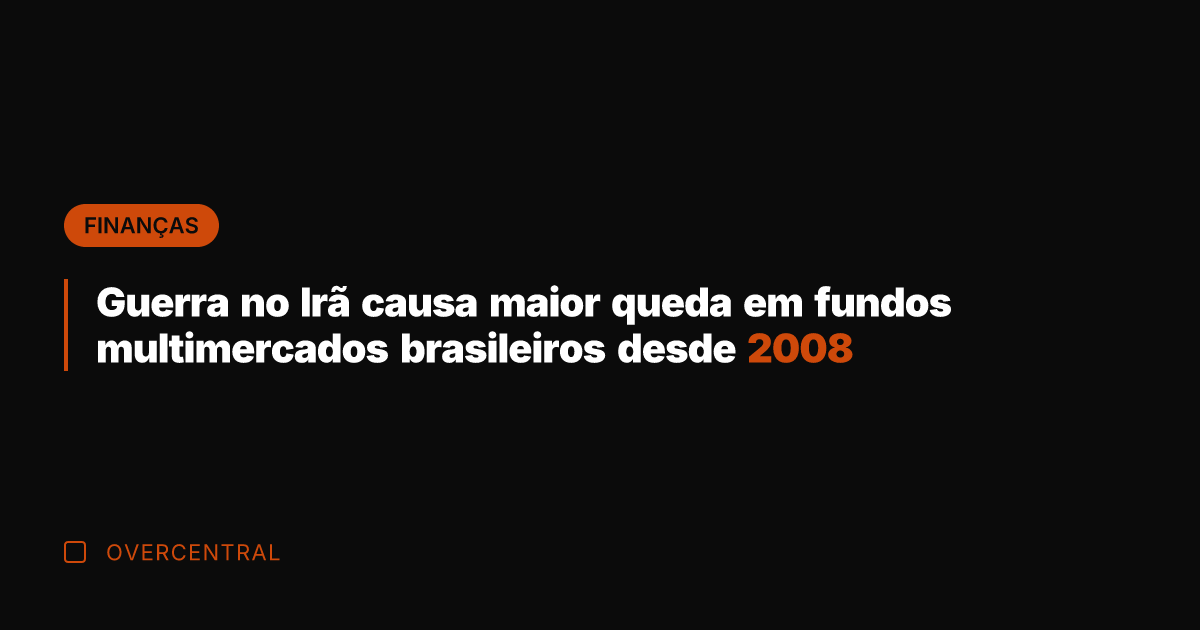 Guerra no Irã causa maior queda em fundos multimercados brasileiros desde 2008 Guerra no Irã causa maior queda em fundos multimercados brasileiros desde 2008