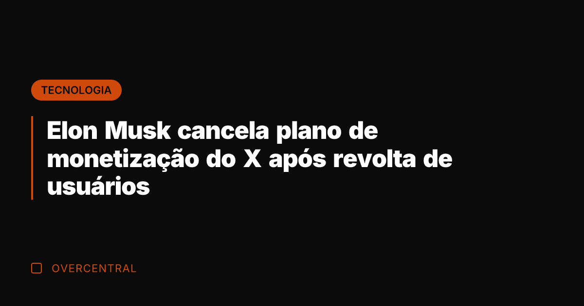 Elon Musk cancela plano de monetização do X após revolta de usuários