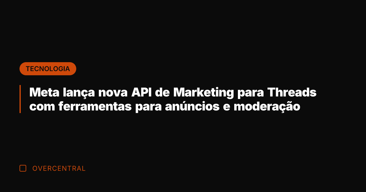 Meta lança nova API de Marketing para Threads com ferramentas para anúncios