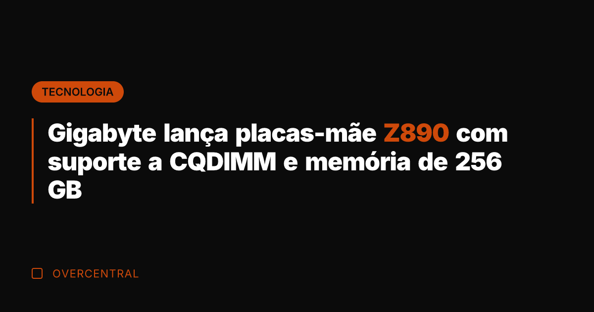 Gigabyte lança placas-mãe Z890 com suporte a CQDIMM e memória de 256 GB