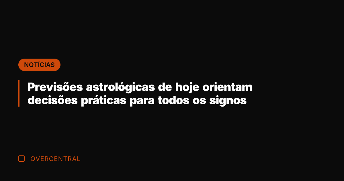 Previsões astrológicas de hoje orientam decisões práticas para todos os signos