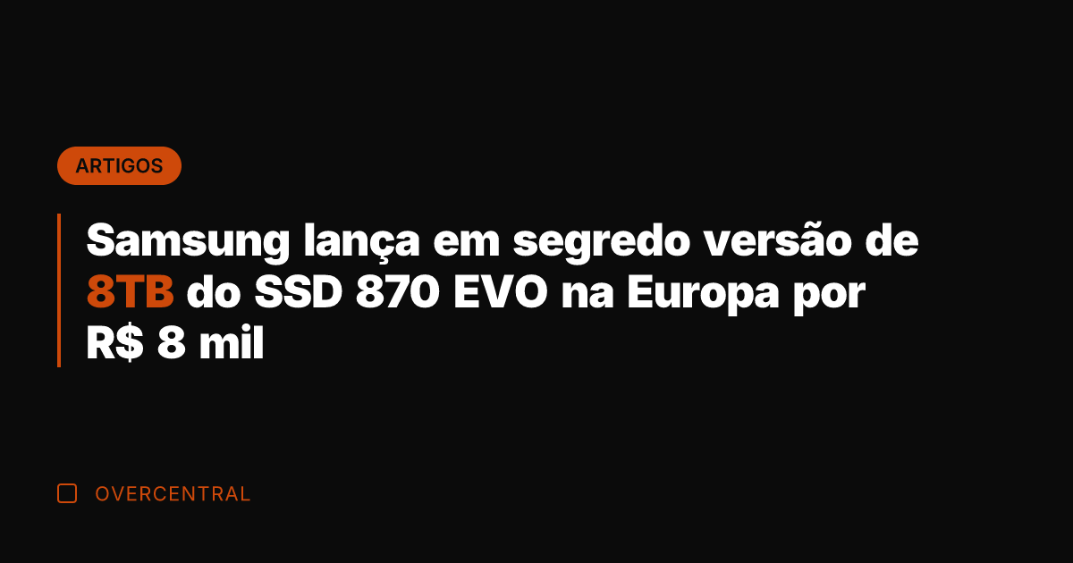 Samsung lança em segredo versão de 8TB do SSD 870 EVO na