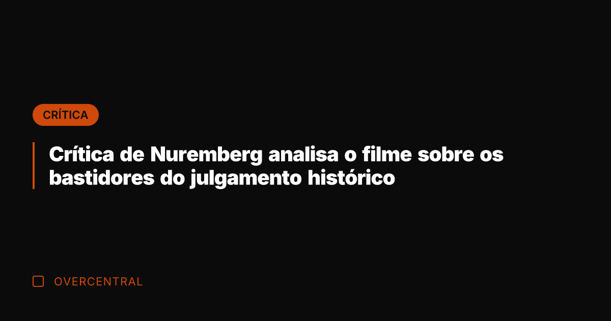 Crítica de Nuremberg analisa o filme sobre os bastidores do julgamento histórico