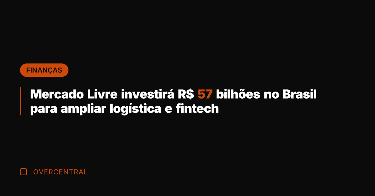 Mercado Livre investirá R$ 57 bilhões no Brasil para ampliar logística e
