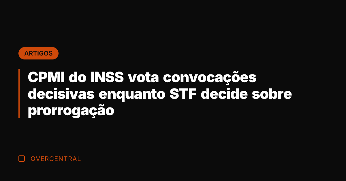 CPMI do INSS vota convocações decisivas enquanto STF decide sobre prorrogação