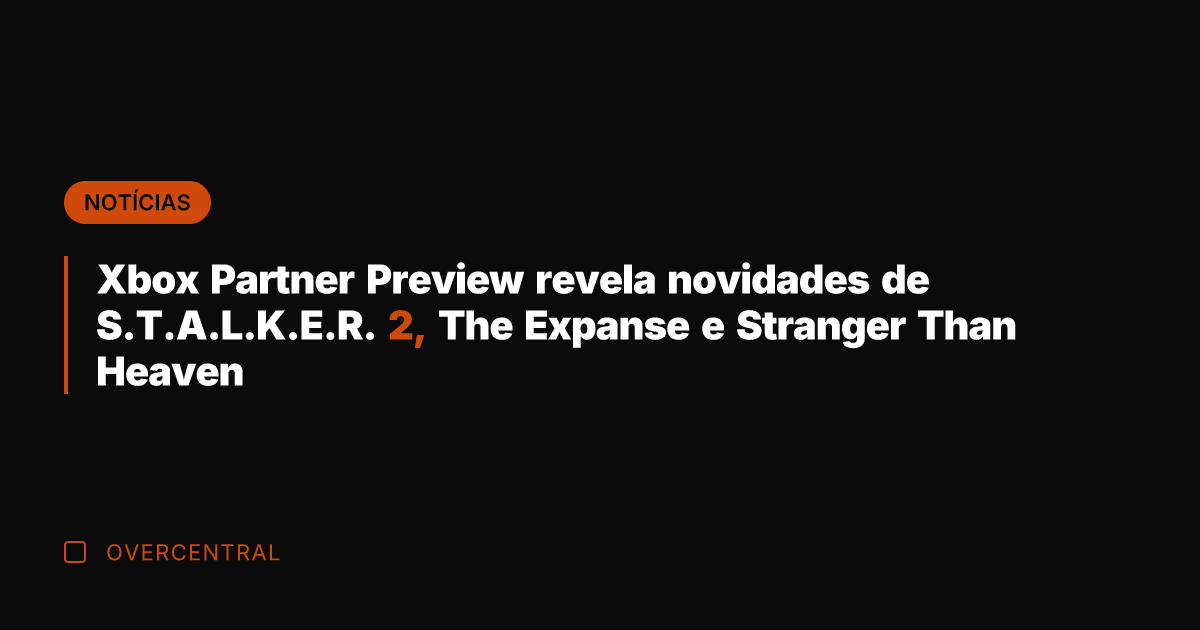 Xbox Partner Preview revela novidades de S.T.A.L.K.E.R. 2, The Expanse e Stranger