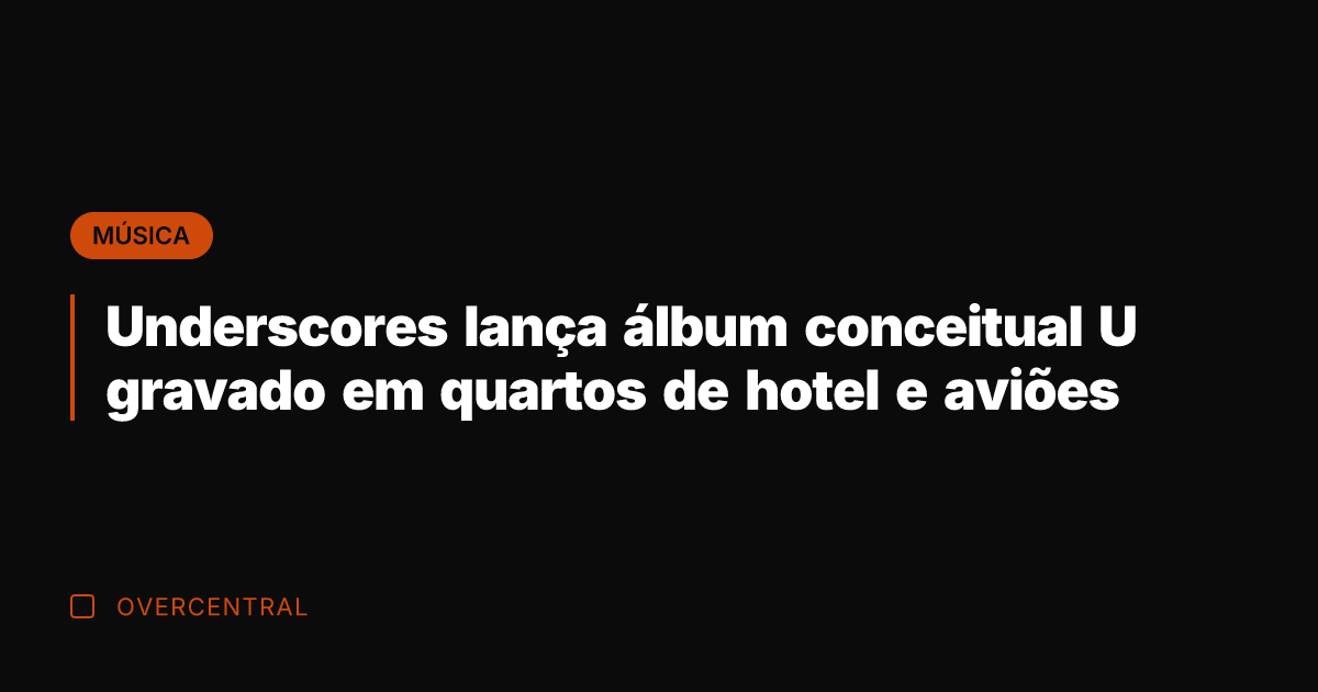 Underscores lança álbum conceitual U gravado em quartos de hotel e aviões