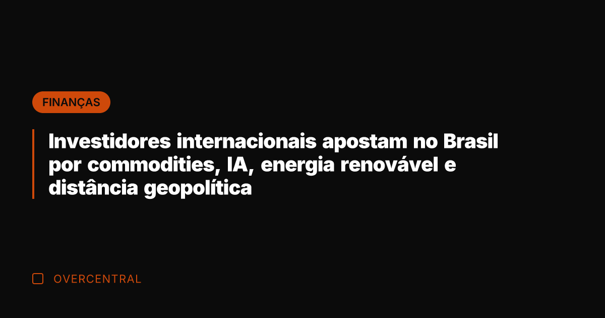 Investidores internacionais apostam no Brasil por commodities, IA, energia renovável e distância