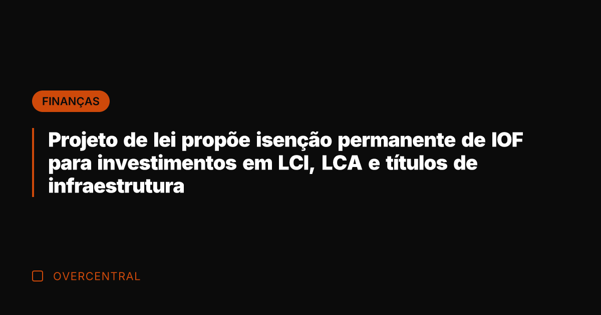 Projeto de lei propõe isenção permanente de IOF para investimentos em LCI,