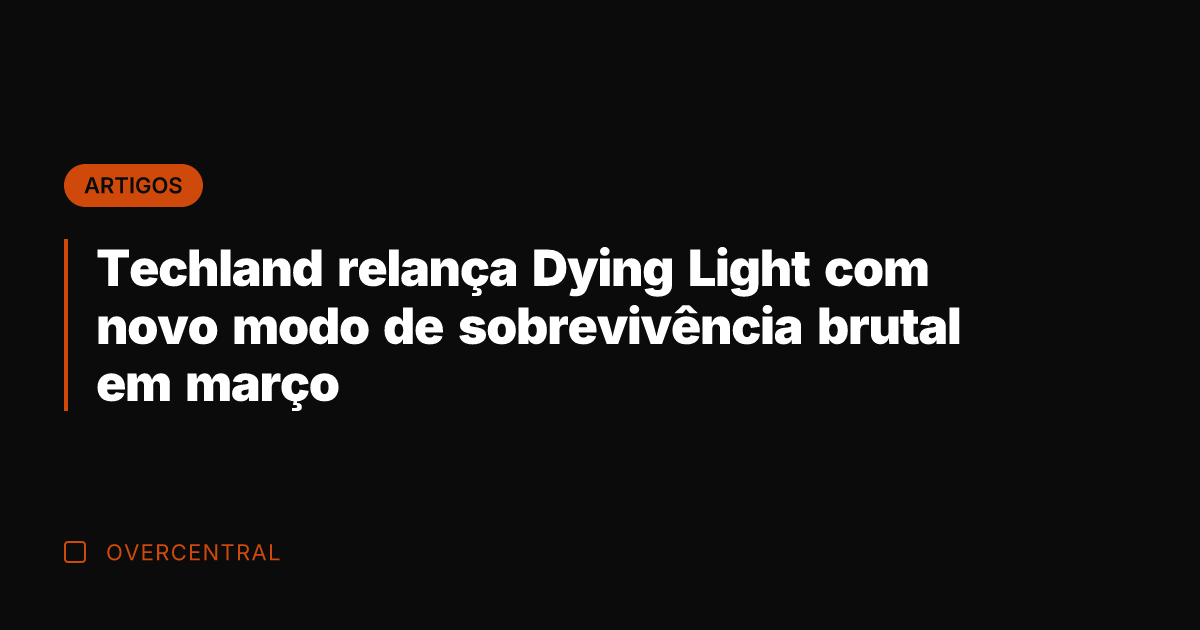 Techland relança Dying Light com novo modo de sobrevivência brutal em março