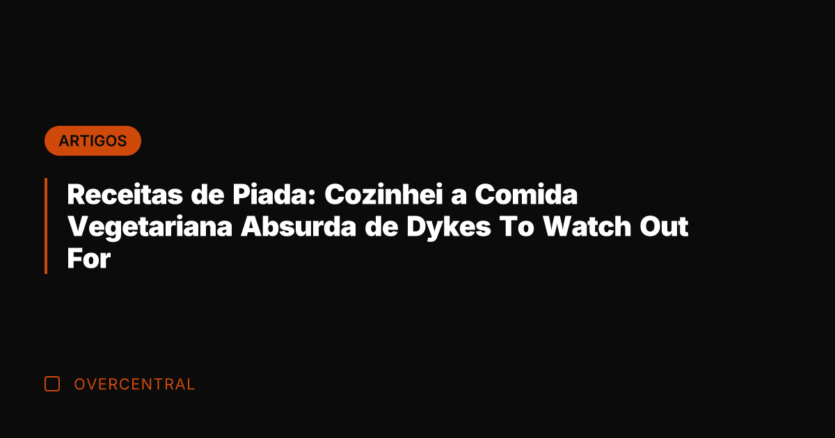Receitas de Piada: Cozinhei a Comida Vegetariana Absurda de Dykes To Watch