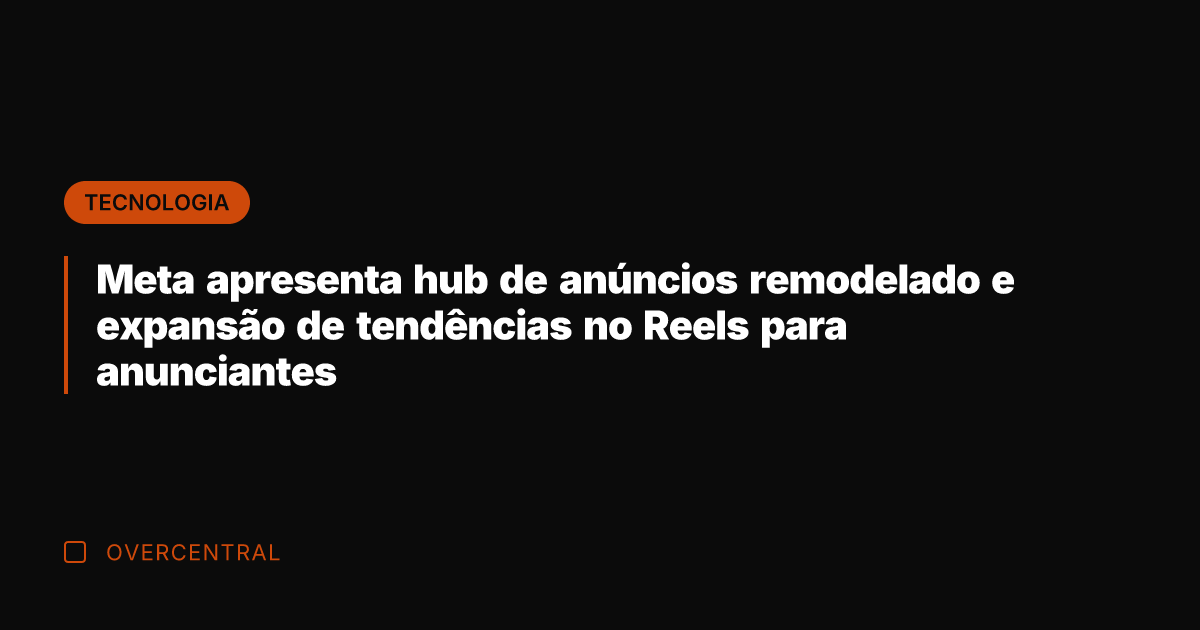 Meta apresenta hub de anúncios remodelado e expansão de tendências no Reels