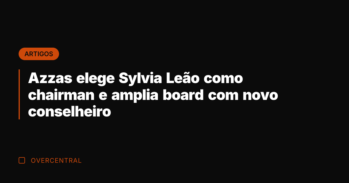 Azzas elege Sylvia Leão como chairman e amplia board com novo conselheiro