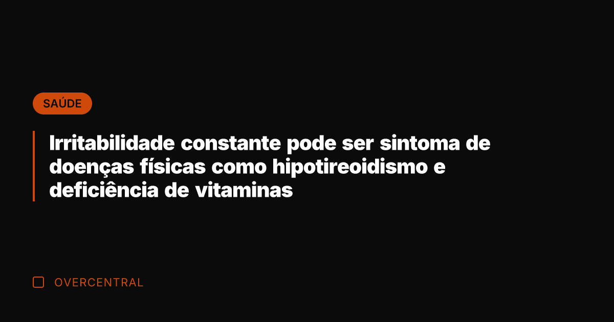 Irritabilidade constante pode ser sintoma de doenças físicas como hipotireoidismo e deficiência