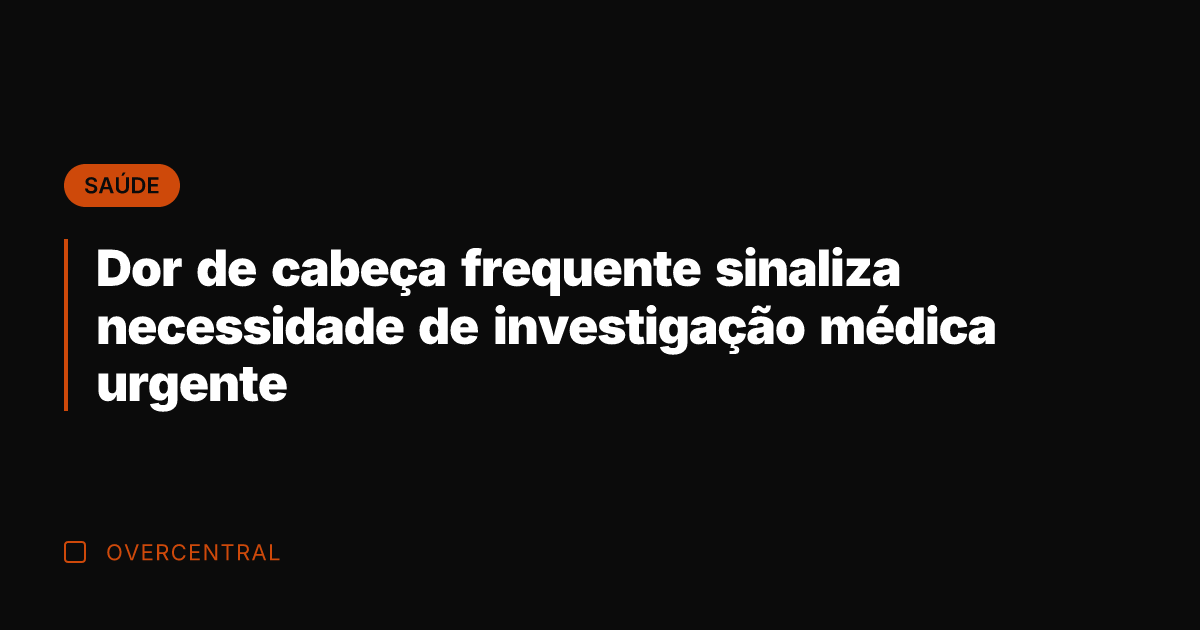 Dor de cabeça frequente sinaliza necessidade de investigação médica urgente