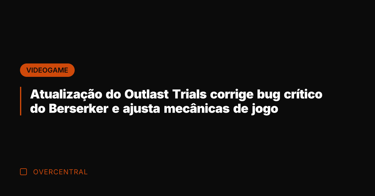 Atualização do Outlast Trials corrige bug crítico do Berserker e ajusta mecânicas Atualização do Outlast Trials corrige bug crítico do Berserker e ajusta mecânicas