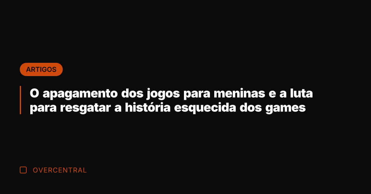O apagamento dos jogos para meninas e a luta para resgatar a