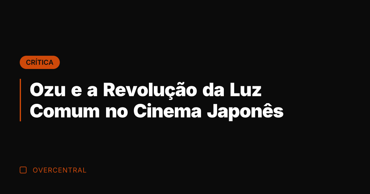 Ozu e a Revolução da Luz Comum no Cinema Japonês